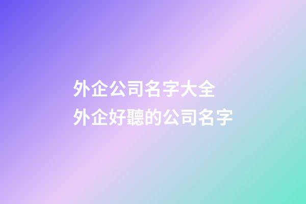 外企公司名字大全 外企好聽的公司名字-第1張-公司起名-玄機派